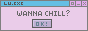 Wanna chill?